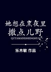 她想在黑夜里撒点儿野内穸