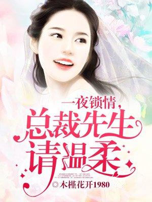 一夜锁情总裁先生请温柔39渠