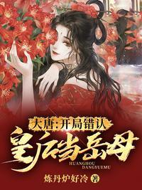 大唐开局错认皇后当岳母了