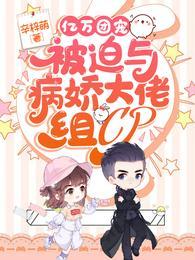 亿万团宠被迫与病娇大佬组CP全部目录