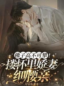 佛子高不可攀!搂怀里娇妻细腰亲 月引东来
