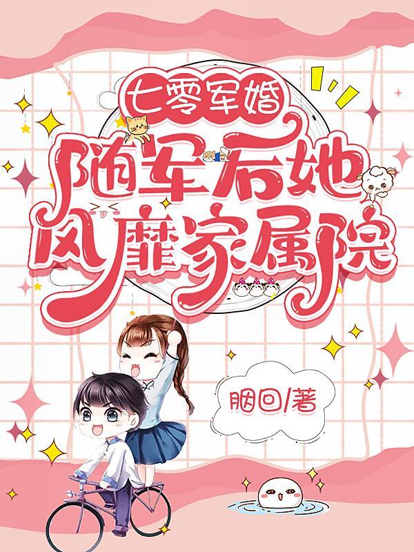 七零军婚随军后她风靡家属院txt