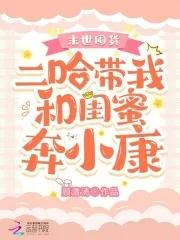 末世囤货二哈带我和闺蜜奔小康男主是睡