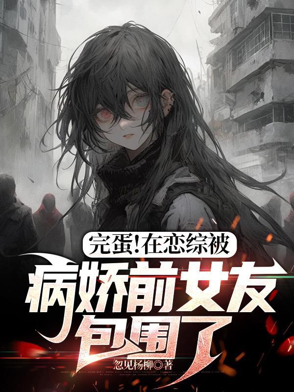 完蛋在恋综被病娇前女友包围了免费观看