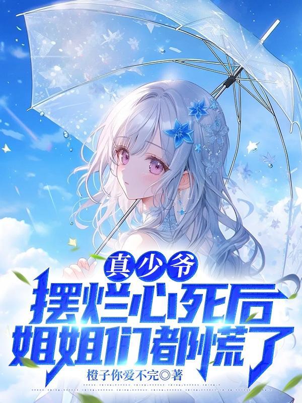 真少爷摆烂心死后姐姐们都慌了