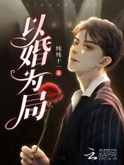 以婚为局by因你入骨全文免费阅读