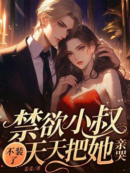 禁欲小叔不装了天天把她亲哭读音