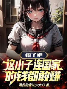 疯了吧这小子连国家的钱都敢赚txt