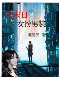 在末日女扮男装(nph)作者霜雪