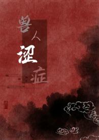 兽人涩症(H)最新章节-兽人涩症(H)