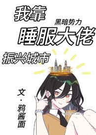 我靠睡服大佬振兴城市(NPH 训狗调教) 作者鸦酱面
