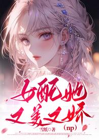女配她又美又娇(NPH)」