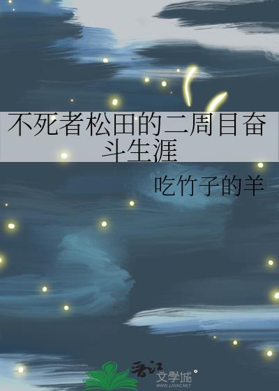 不死者松田的二周目奋斗生涯笔趣阁58章