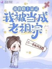 流放路上显灵我被当成老祖宗全集