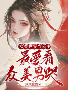 女尊世界当公主最爱看众美男哭 玖玖果冻