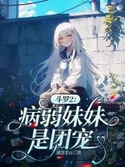 斗罗2病弱妹妹是团宠_(速溶毛豆)最