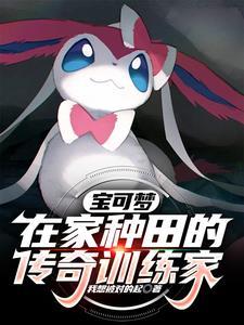 宝可梦在家种田的传奇训练家作者我想被对的起