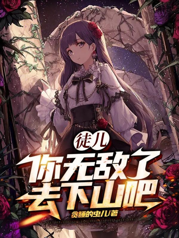 徒儿你无敌了去下山吧